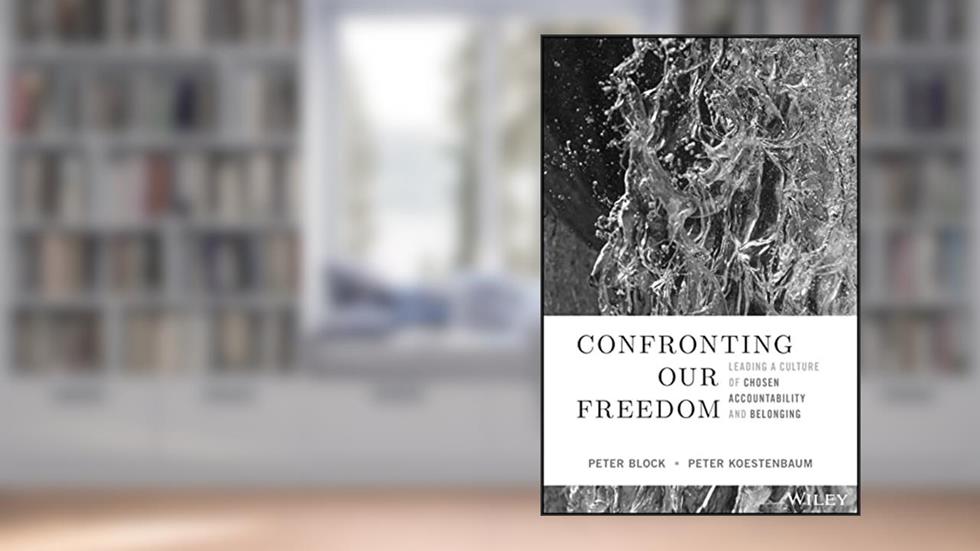 Confronting Our Freedom: Leading a Culture of Chosen Accountability and Belonging, written by Peter Block; Peter Koestenbaum