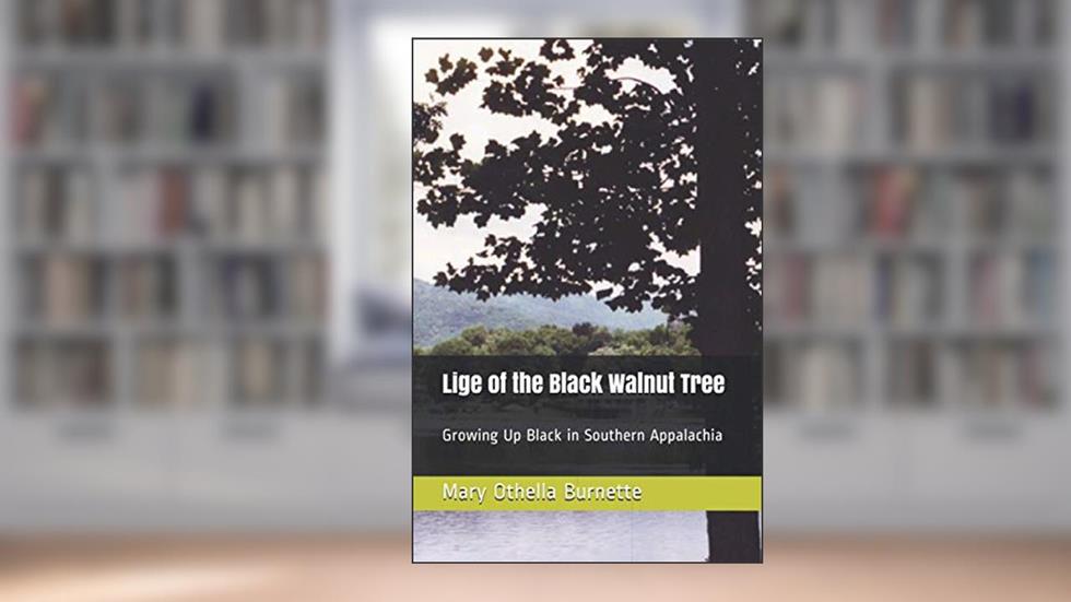 Lige of the Black Walnut Tree: Growing Up Black in Southern Appalachia, written by Mary Othella Burnette