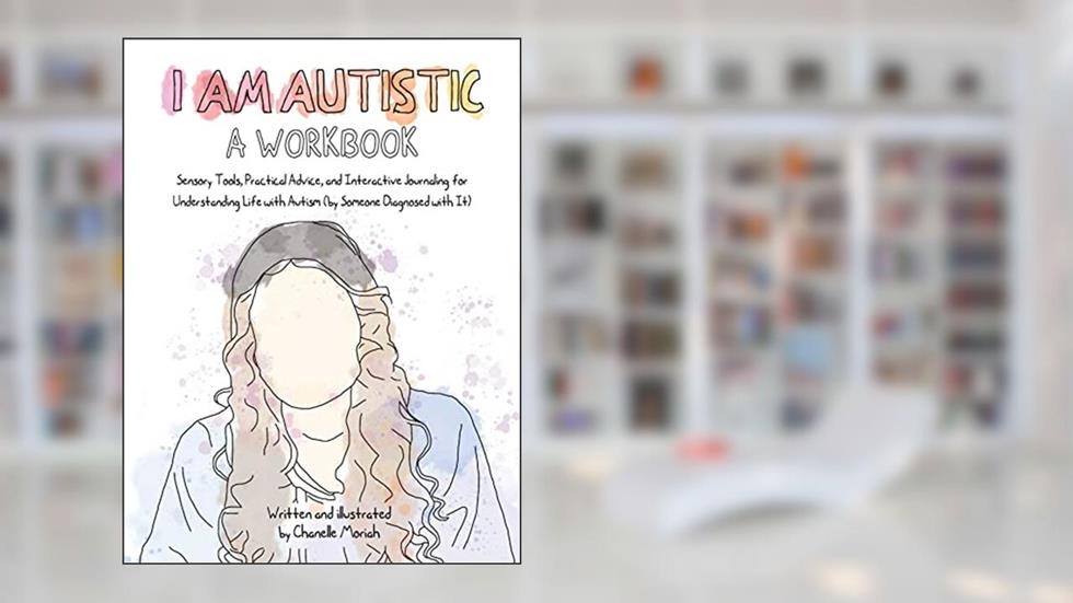 I Am Autistic: A Workbook: Sensory Tools, Practical Advice, and Interactive Journaling for Understanding Life with Autism (By Someone Diagnosed with It), written by Chanelle Moriah