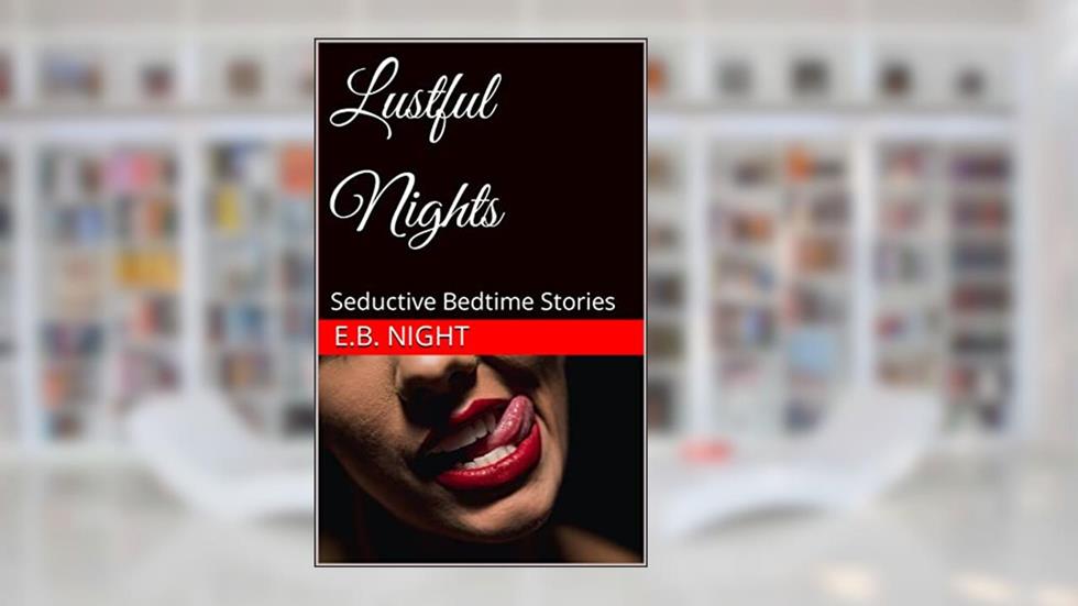 Lustful Nights: Seductive Bedtime Stories (The Erotic Collection), written by E.B. Night