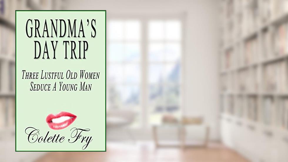 Grandma's Day Trip: Three Lustful Old Women Seduce A Young Man (GRANNY Book 19), written by Colette Fry