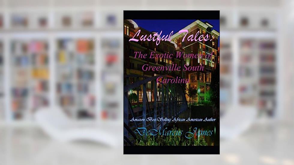 Lustful Tales:The Exotic Women of Greenville, South Carolina, written by Demarcus James
