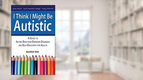 Cover from I Think I Might Be Autistic: A Guide to Autism Spectrum Disorder Diagnosis and Self-Discovery for Adults, written by Cynthia Kim