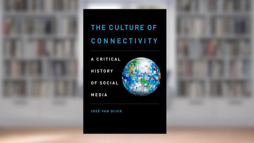 The Culture of Connectivity: A Critical History of Social Media, written by Jose van Dijck