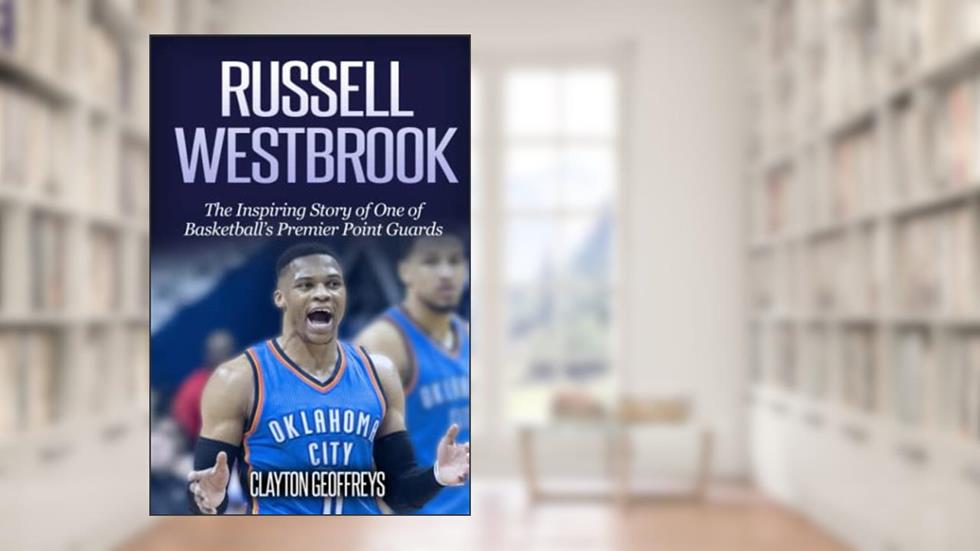 Russell Westbrook: The Inspiring Story of One of Basketball's Premier Point Guards (Basketball Biography Books), written by Clayton Geoffreys