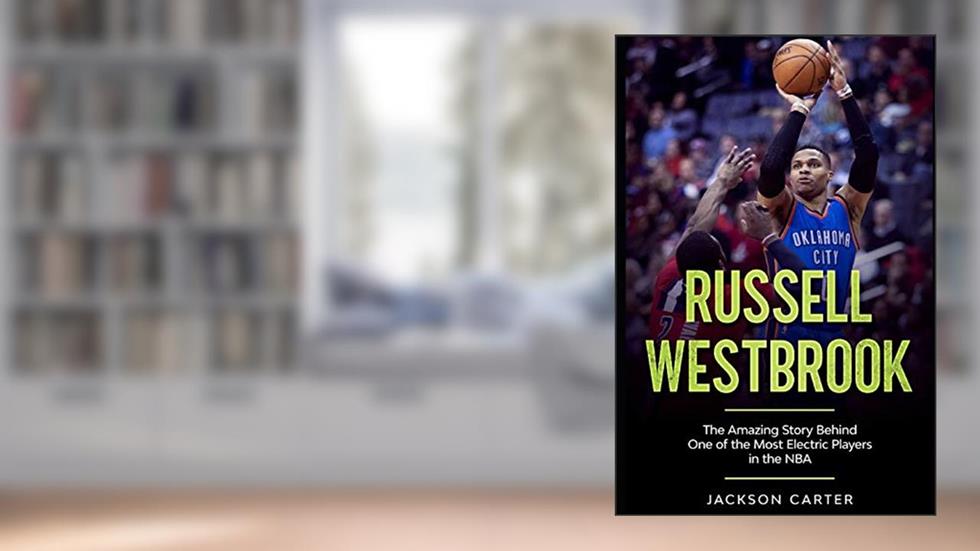 Russell Westbrook: The Amazing Story Behind One of the Most Electric Players in the NBA (The NBA's Most Explosive Players), written by Jackson Carter