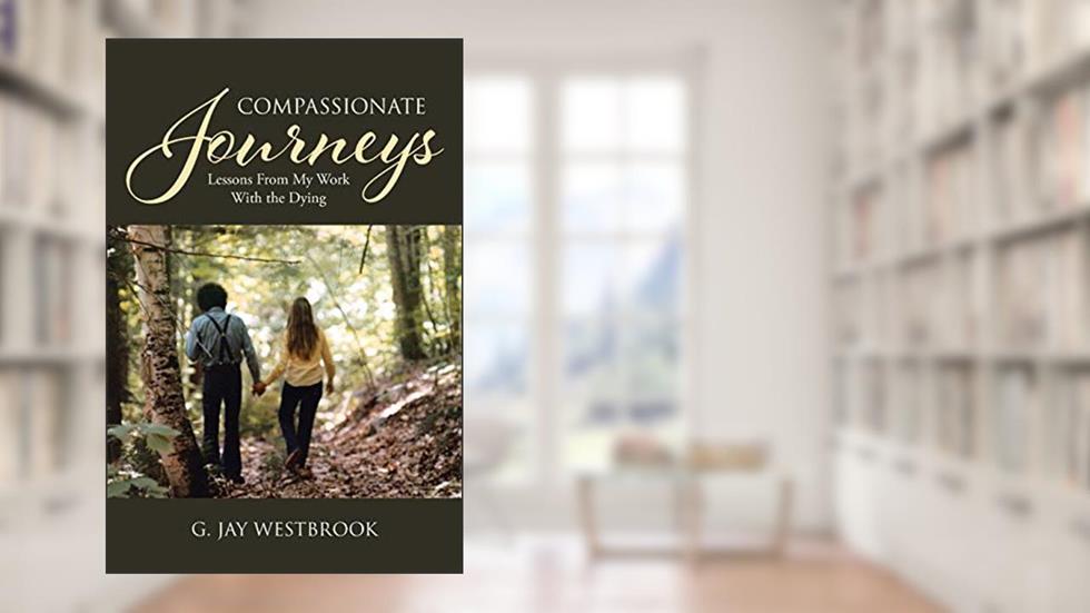Compassionate Journeys: Lessons From My Work With the Dying, written by G Jay Westbrook