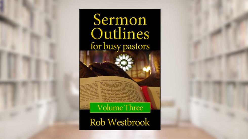 Sermon Outlines for Busy Pastors: Volume 3, written by Rob Westbrook