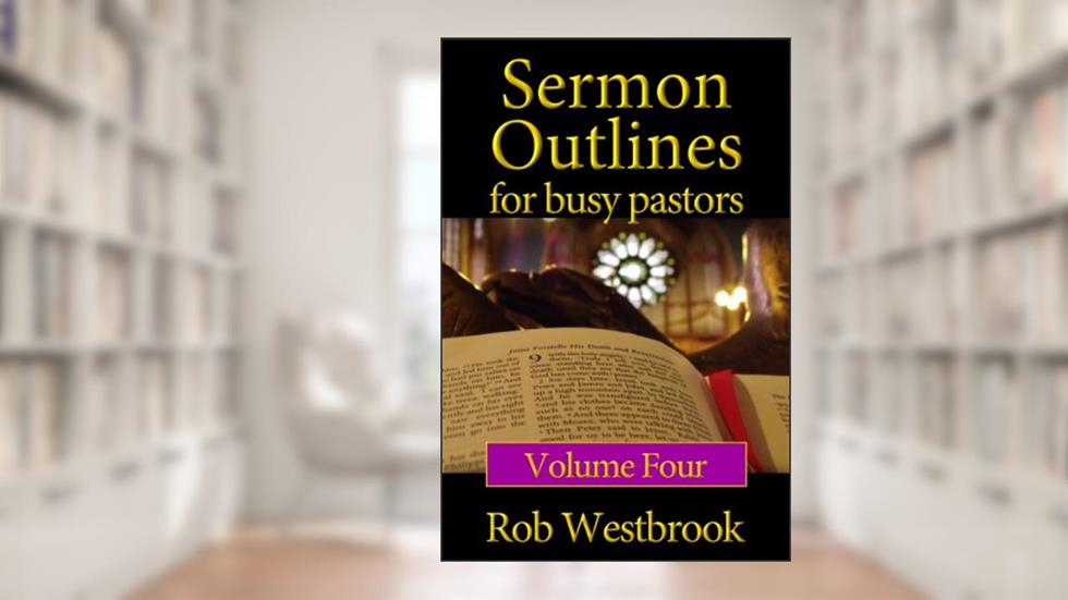 Sermon Outlines for Busy Pastors: Volume 4, written by Rob Westbrook