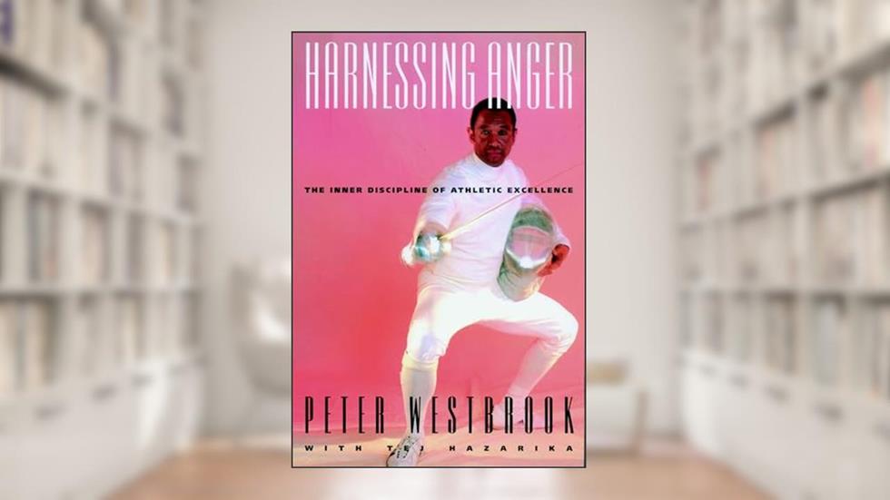 Harnessing Anger: The Inner Discipline of Athletic Excellence, written by Peter Westbrook
