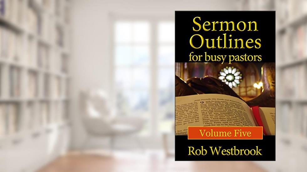 Sermon Outlines for Busy Pastors: Volume Five, written by Rob Westbrook