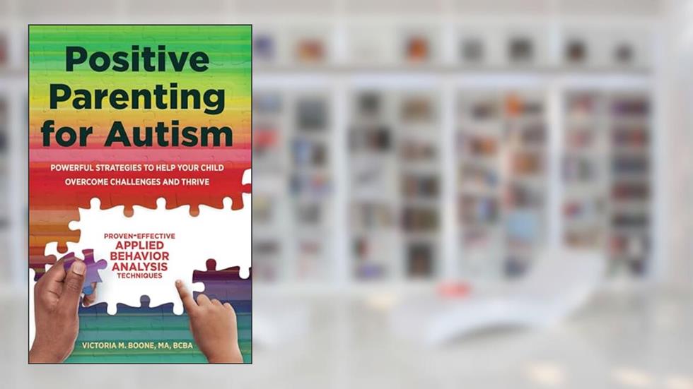 Positive Parenting for Autism: Powerful Strategies to Help Your Child Overcome Challenges and Thrive, written by Victoria Boone MA  BCBA