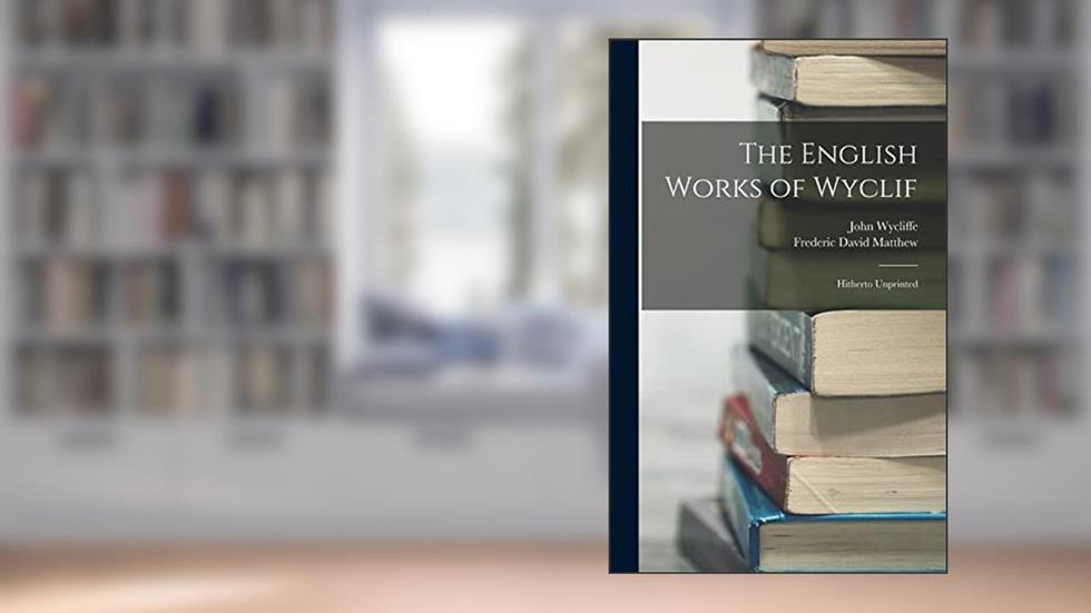The English Works of Wyclif: Hitherto Unprinted, written by John Wycliffe; Frederic David Matthew