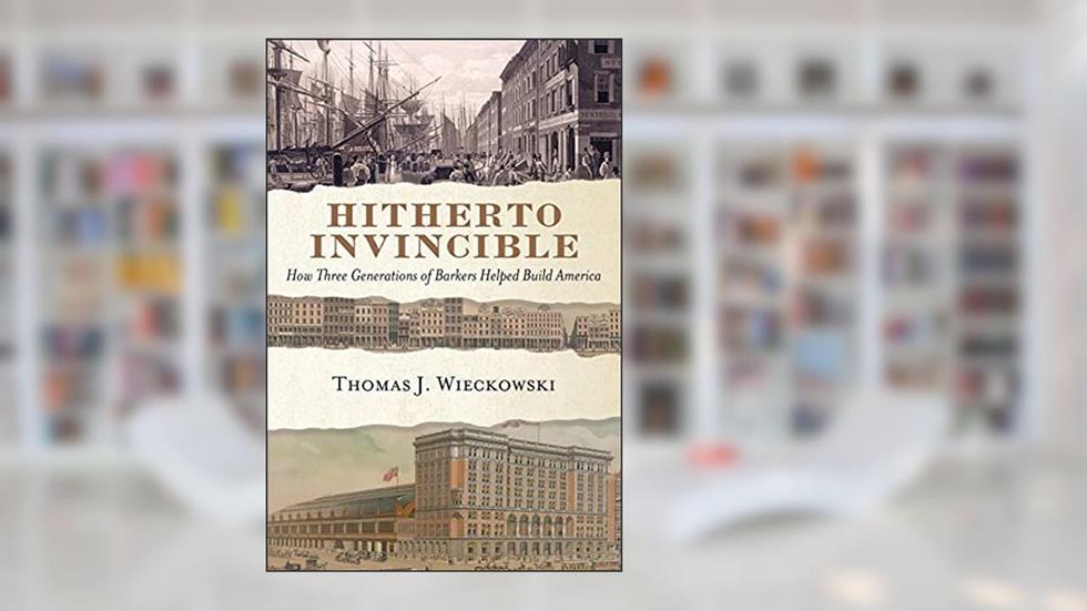 Hitherto Invincible: How Three Generations of Barkers Helped Build America, written by Thomas Wieckowski