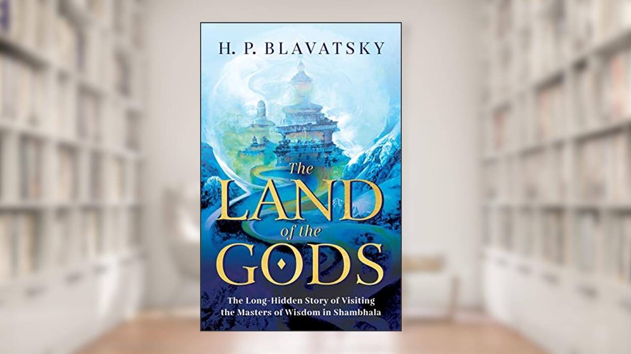 The Land of the Gods: The Long-Hidden Story of Visiting the Masters of Wisdom in Shambhala (Sacred Wisdom Revived), written by H. P. Blavatsky
