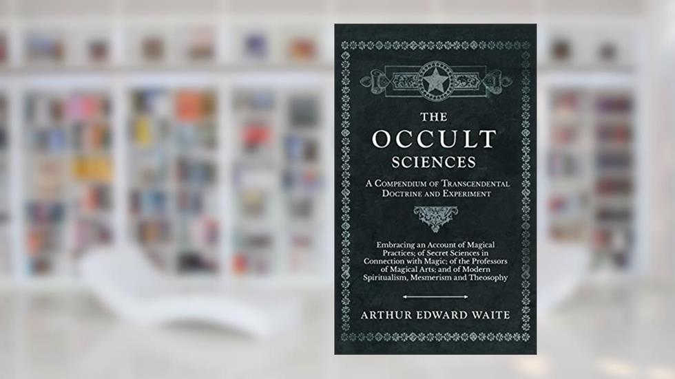 The Occult Sciences - A Compendium of Transcendental Doctrine and Experiment, written by Arthur Edward Waite