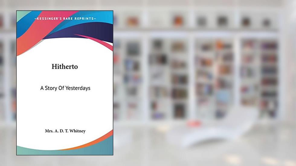 Hitherto: A Story Of Yesterdays, written by A D T Whitney Mrs.