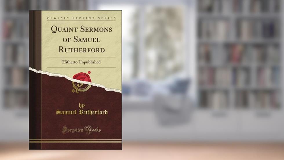Quaint Sermons of Samuel Rutherford: Hitherto Unpublished (Classic Reprint), written by California Lutheran University