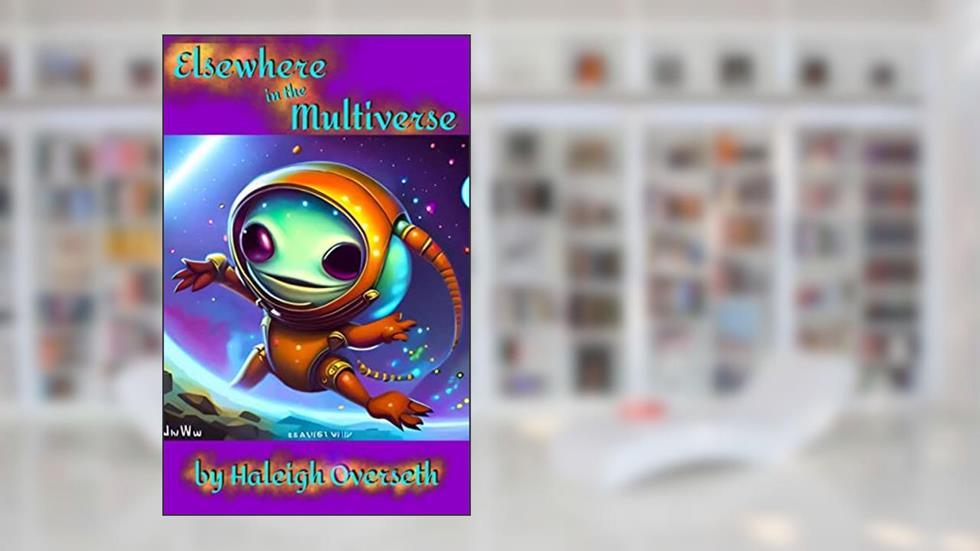 Elsewhere in the Multiverse: Inhabitants of the Cosmos Hitherto Unknown by Humanity, written by Haleigh Overseth