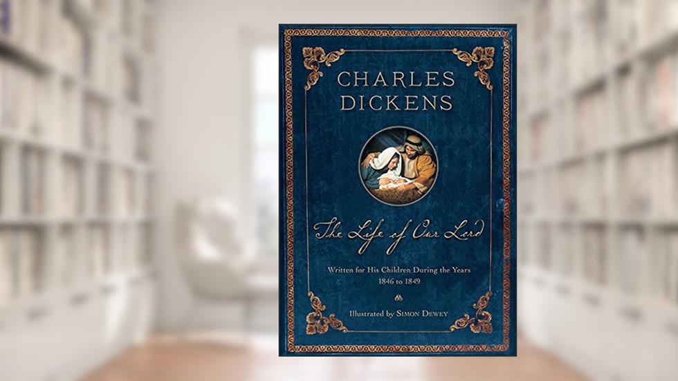 The Life of Our Lord (200th Anniversary Illustrated Edition): Written for His Children During the Years 1846-1849, written by Charles Dickens; Simon Dewey