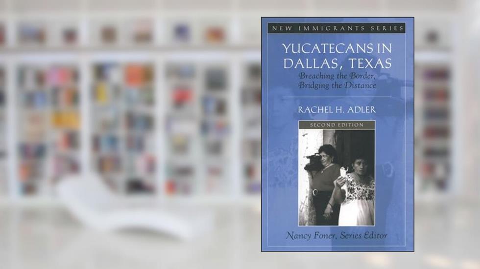 Yucatecans in Dallas, Texas: Breaching the Border, Bridging the Distance, written by Rachel H. Adler