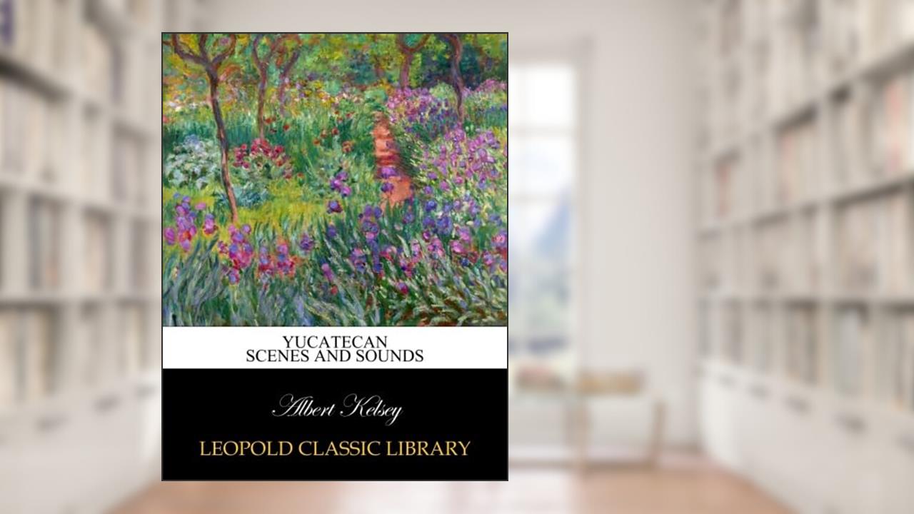 Yucatecan scenes and sounds, written by Albert Kelsey