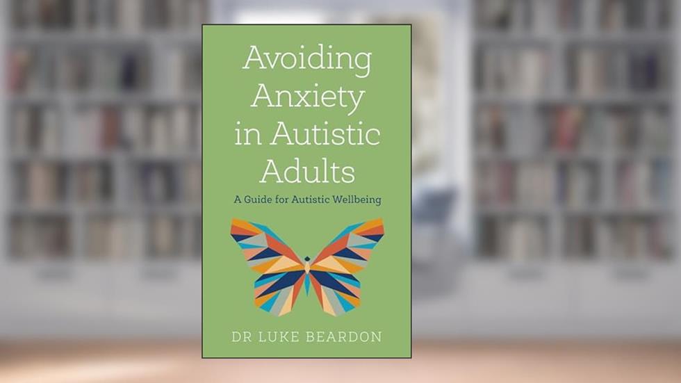 Avoiding Anxiety in Autistic Adults, written by Dr. Luke Beardon