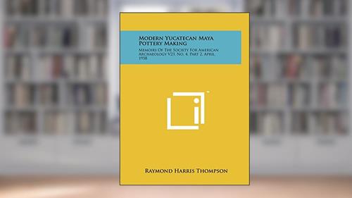 Cover from Modern Yucatecan Maya Pottery Making: Memoirs Of The Society For American Archaeology V23, No. 4, Part 2, April, 1958, written by Raymond Harris Thompson