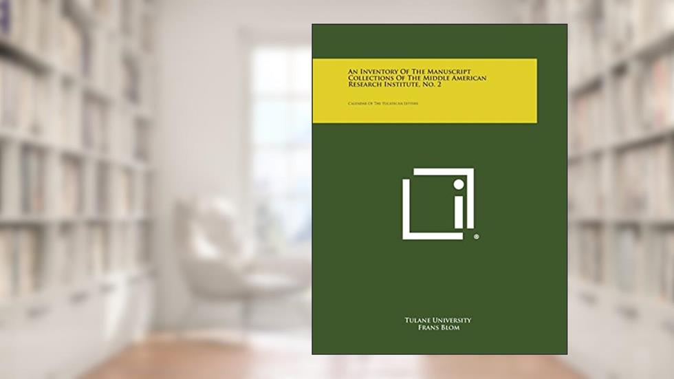 An Inventory of the Manuscript Collections of the Middle American Research Institute, No. 2: Calendar of the Yucatecan Letters, written by Tulane University