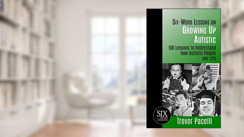 Six-Word Lessons on Growing Up Autistic: 100 Lessons to Understand How Autistic People See Life | An Autism Awareness Book, written by Trevor Pacelli