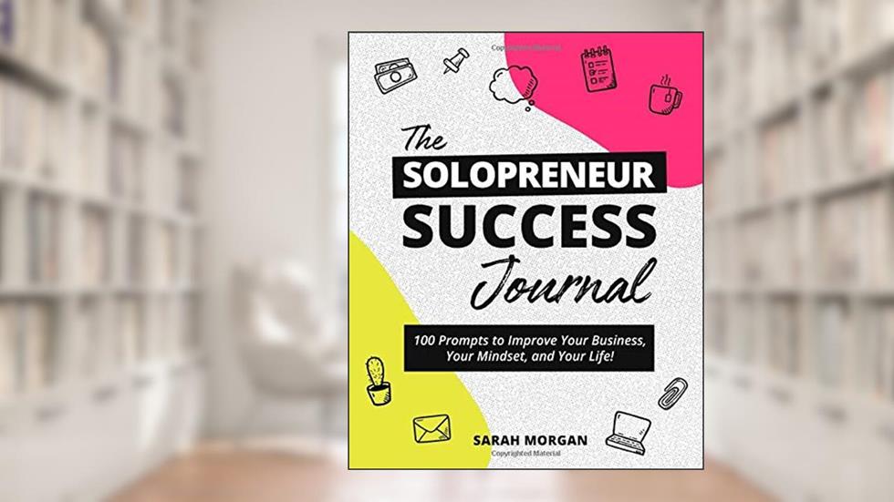 The Solopreneur Success Journal: 100 Prompts to Improve Your Business, Your Mindset, and Your Life!, written by Sarah Morgan