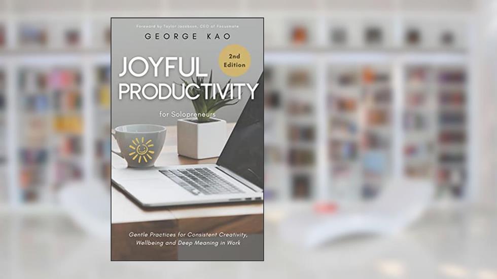 Joyful Productivity for Solopreneurs, 2nd Edition: Gentle Practices for Consistent Creativity, Wellbeing and Deep Meaning in Work (Authentic Business for Soulpreneurs), written by George Kao