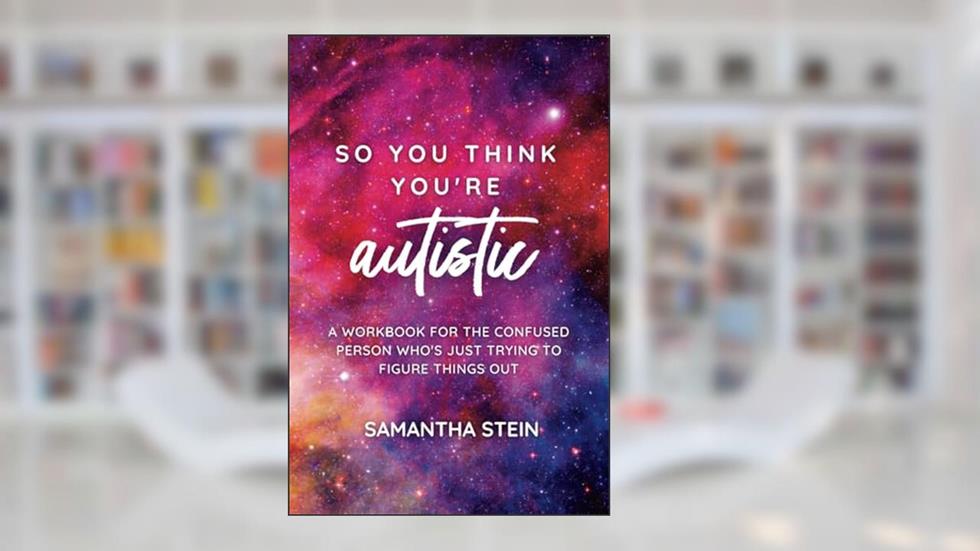 So you think you're autistic: A workbook for the confused person who's just trying to figure things out, written by Samantha Stein