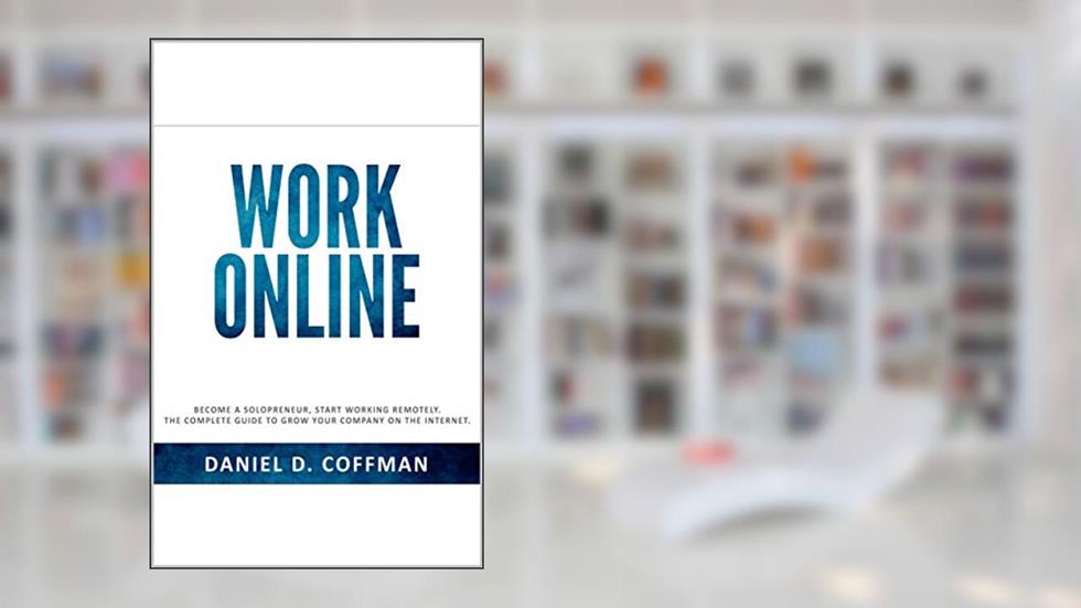 ONLINE WORK: Become a solopreneur, start working remotely. The complete guide to grow your company on the internet., written by Daniel D. Coffman