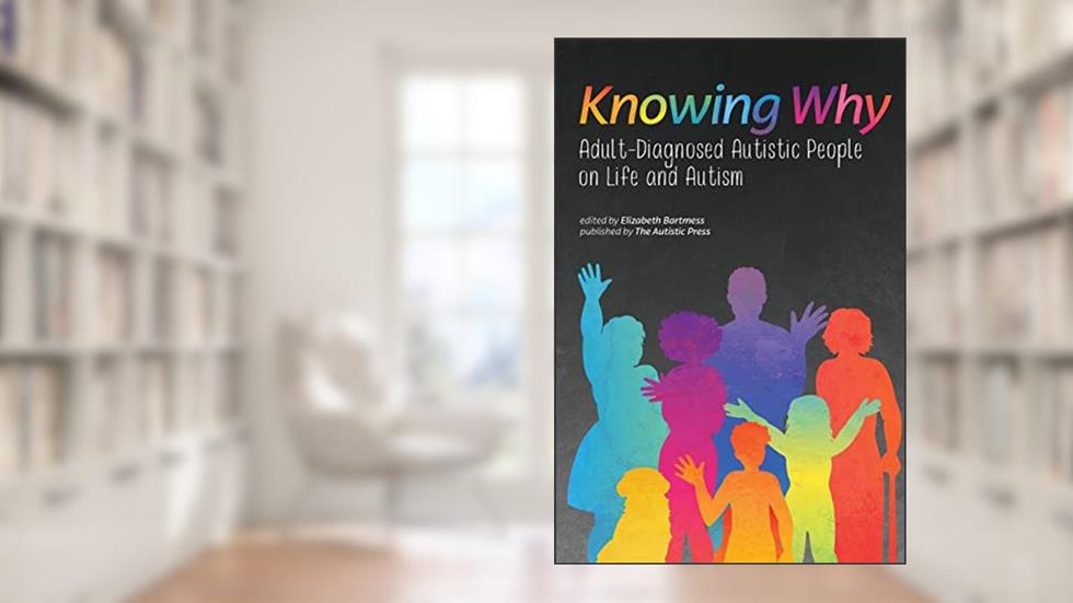 Knowing Why: Adult-Diagnosed Autistic People on Life and Autism, written by Autistic Self Advocacy Network