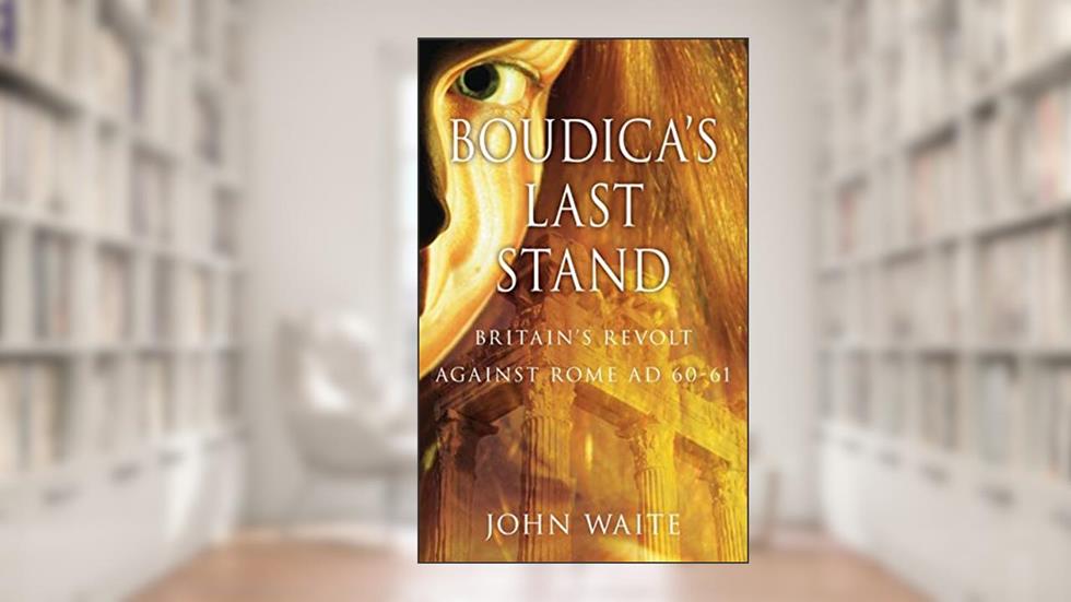 Boudica's Last Stand: Britain's Revolt Against Rome Ad 60-61, written by John Waite