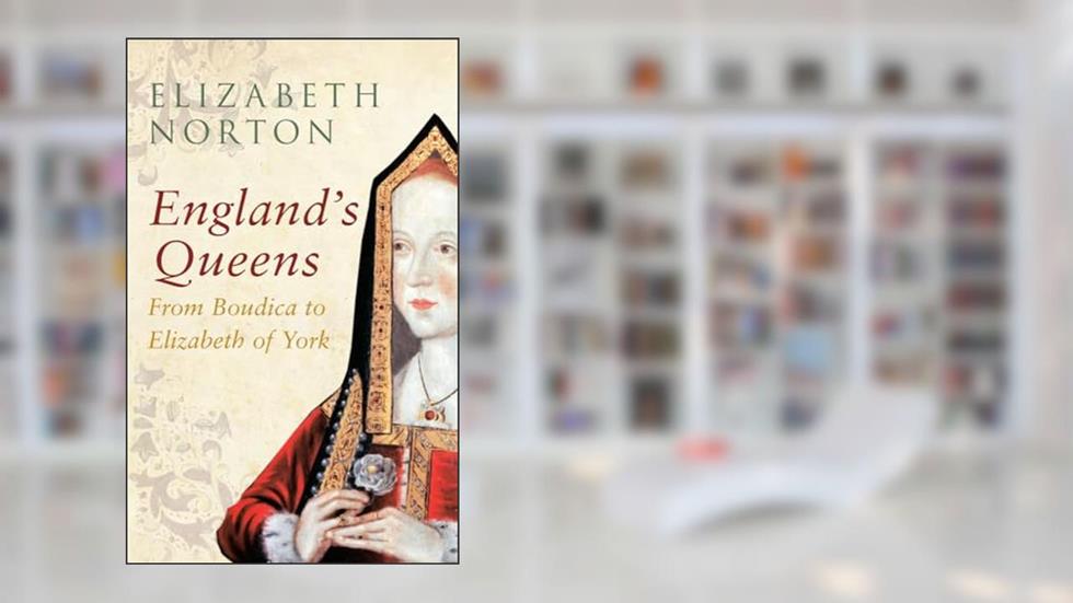 England's Queens From Boudica to Elizabeth of York: From Boudica to Elizabeth of York, written by Elizabeth Norton