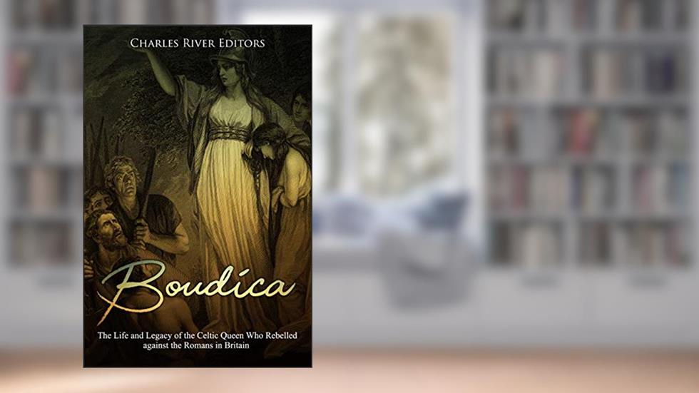 Boudica: The Life and Legacy of the Celtic Queen Who Rebelled against the Romans in Britain, written by Charles River Editors