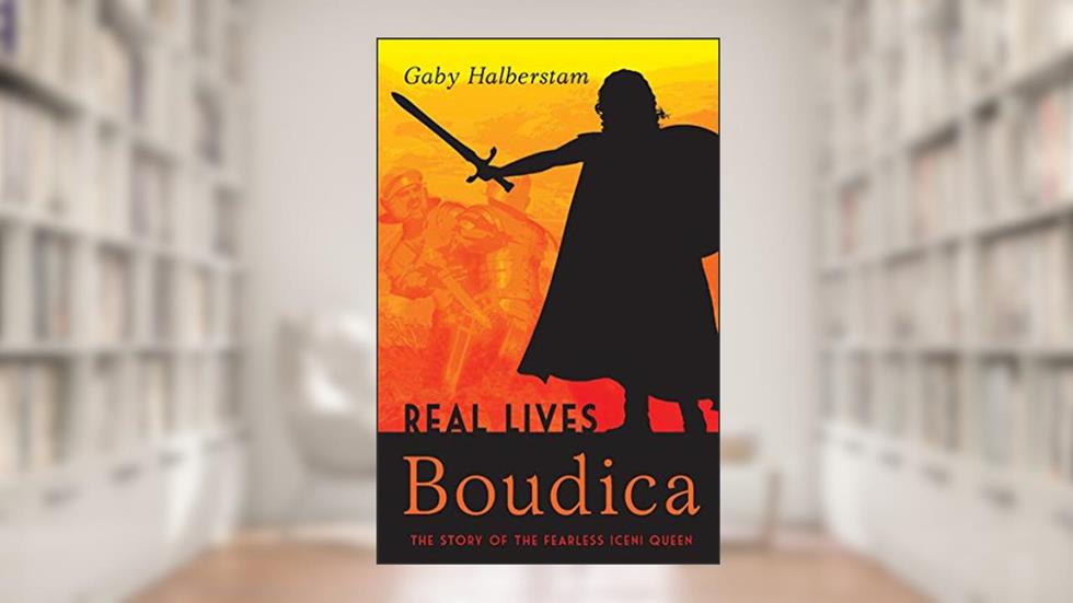 Boudica: The Story of the Fearless Iceni Queen (Real Lives), written by Gaby Halberstam