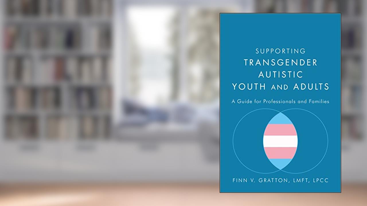 Supporting Transgender Autistic Youth and Adults, written by Gratton