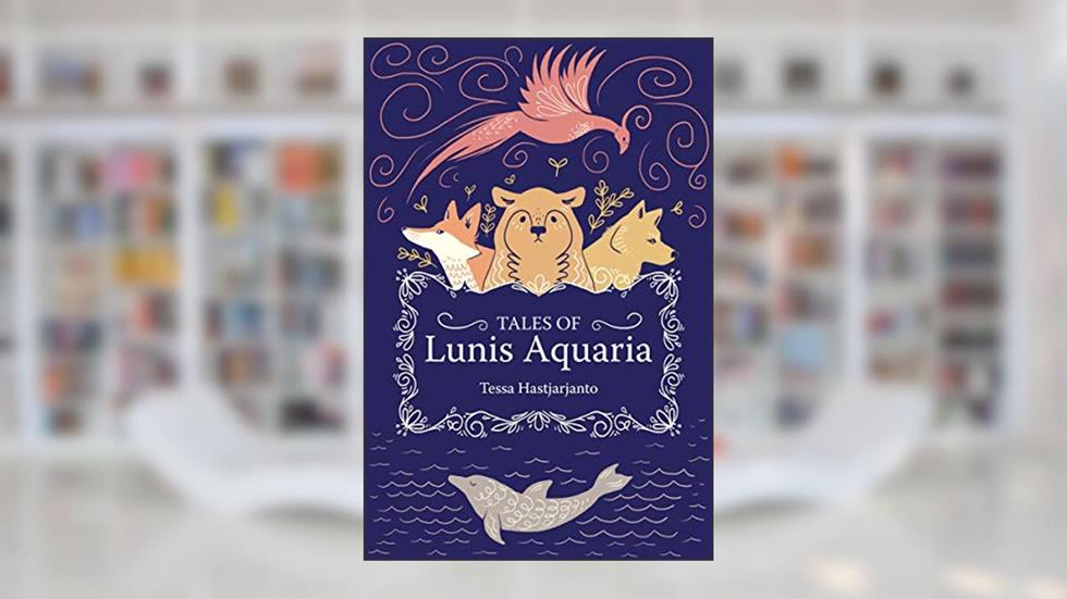 Tales of Lunis Aquaria, written by Tessa Hastjarjanto