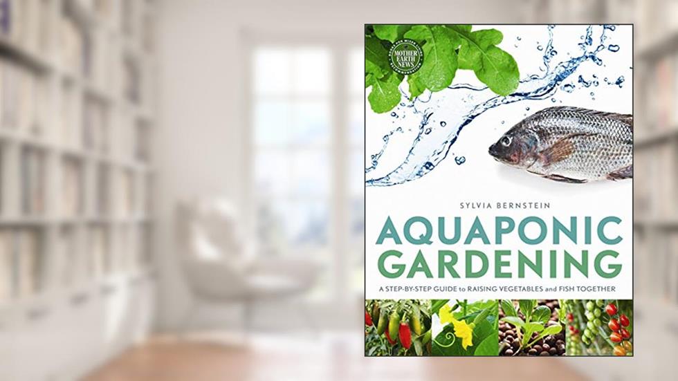 Aquaponic Gardening: A Step-by-Step Guide to Raising Vegetables and Fish Together, written by Sylvia Bernstein