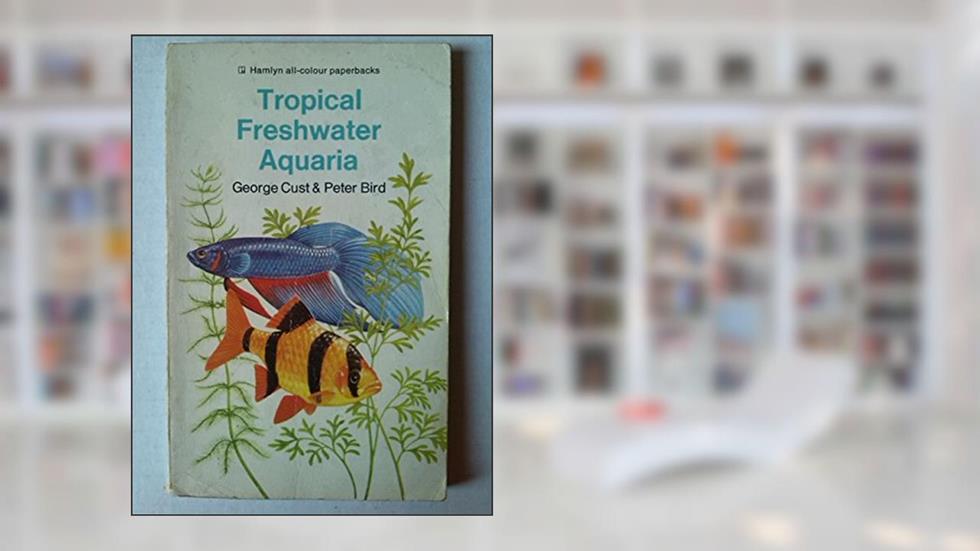 Tropical Freshwater Aquaria, written by George Cust; Peter Bird