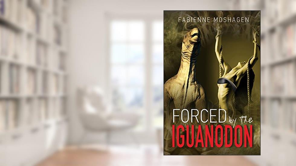 FORCED BY THE IGUANODON: Dinosaur Erotica, written by Fabienne Moshagen