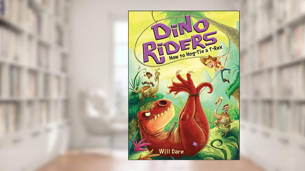 How to Hog-Tie a T-Rex (Dino Riders, 3), written by Will Dare