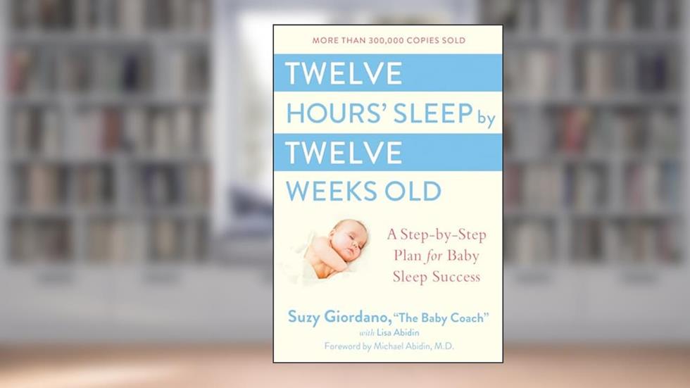 Twelve Hours' Sleep by Twelve Weeks Old: A Step-by-Step Plan for Baby Sleep Success, written by Suzy Giordano; Lisa Abidin