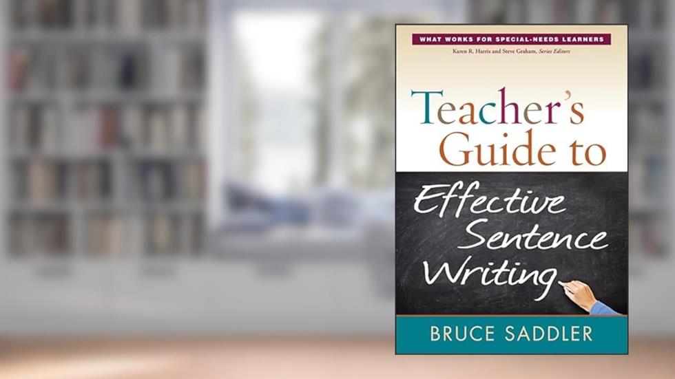 Teacher's Guide to Effective Sentence Writing (What Works for Special-Needs Learners), written by Bruce Saddler