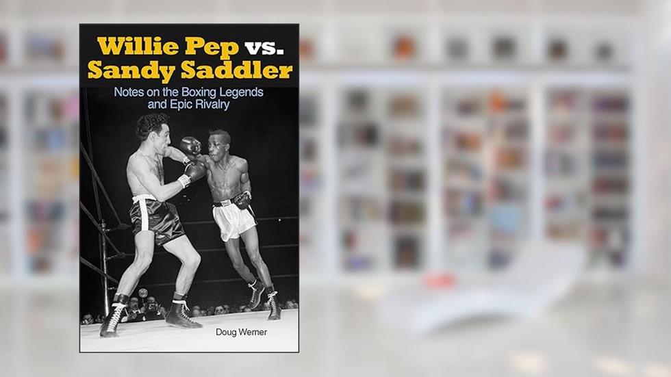 Willie Pep vs. Sandy Saddler: Notes on the Boxing Legends and Epic Rivalry, written by Doug Werner