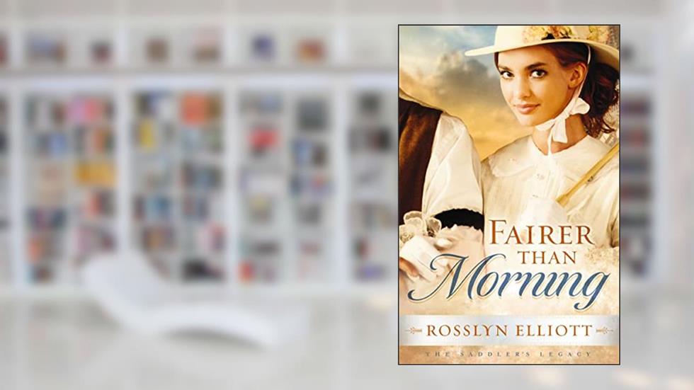 Fairer than Morning (A Saddler's Legacy Novel Book 1), written by Rosslyn Elliott