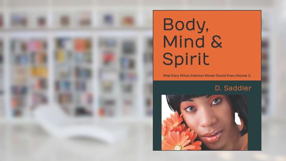 Body, Mind & Spirit: What Every African American Woman Should Know (Volume 1), written by D. M. Saddler